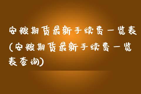 安粮期货最新手续费一览表(安粮期货最新手续费一览表查询)_https://www.yunyouns.com_期货行情_第1张