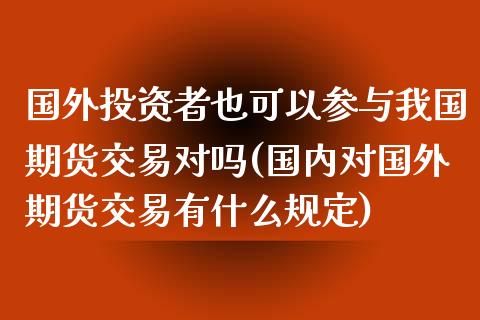 国外投资者也可以参与我国期货交易对吗(国内对国外期货交易有什么规定)_https://www.yunyouns.com_期货直播_第1张