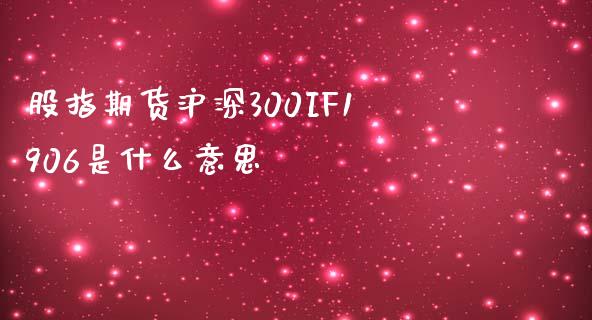 股指期货沪深300IF1906是什么意思_https://www.yunyouns.com_股指期货_第1张