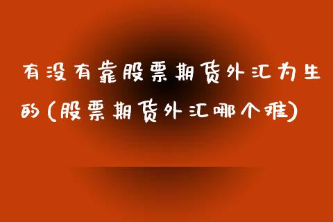 有没有靠股票期货外汇为生的(股票期货外汇哪个难)_https://www.yunyouns.com_期货行情_第1张