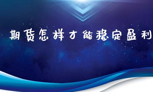 期货怎样才能稳定盈利_https://www.yunyouns.com_期货直播_第1张