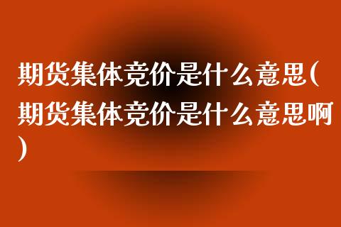 期货集体竞价是什么意思(期货集体竞价是什么意思啊)_https://www.yunyouns.com_恒生指数_第1张