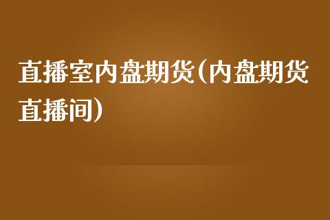 直播室内盘期货(内盘期货直播间)_https://www.yunyouns.com_期货直播_第1张