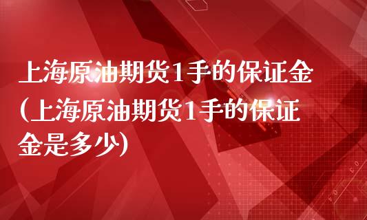 上海原油期货1手的保证金(上海原油期货1手的保证金是多少)_https://www.yunyouns.com_期货直播_第1张