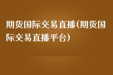 期货国际交易直播(期货国际交易直播平台)_https://www.yunyouns.com_期货直播_第1张