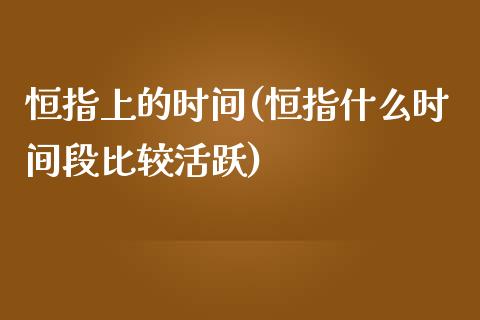 恒指上的时间(恒指什么时间段比较活跃)_https://www.yunyouns.com_股指期货_第1张