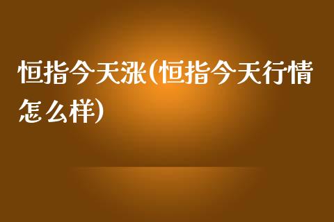 恒指今天涨(恒指今天行情怎么样)_https://www.yunyouns.com_恒生指数_第1张