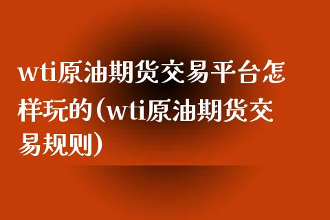 wti原油期货交易平台怎样玩的(wti原油期货交易规则)_https://www.yunyouns.com_股指期货_第1张