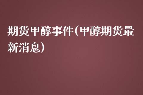 期货甲醇事件(甲醇期货最新消息)_https://www.yunyouns.com_恒生指数_第1张