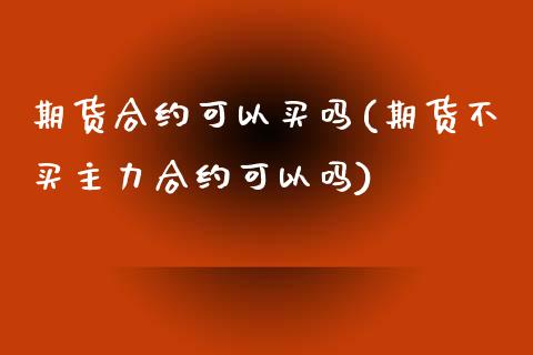 期货合约可以买吗(期货不买主力合约可以吗)_https://www.yunyouns.com_股指期货_第1张