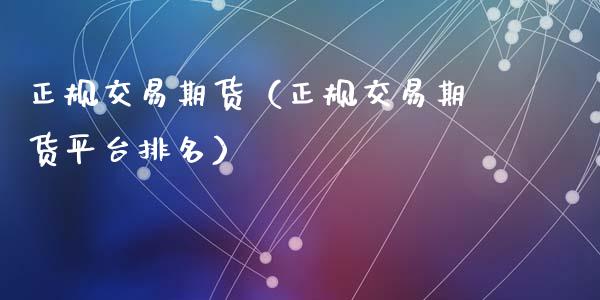 正规交易期货（正规交易期货平台排名）_https://www.yunyouns.com_期货行情_第1张