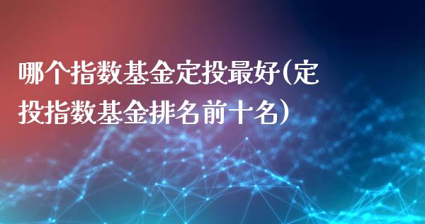 哪个指数基金定投最好(定投指数基金排名前十名)_https://www.yunyouns.com_股指期货_第1张