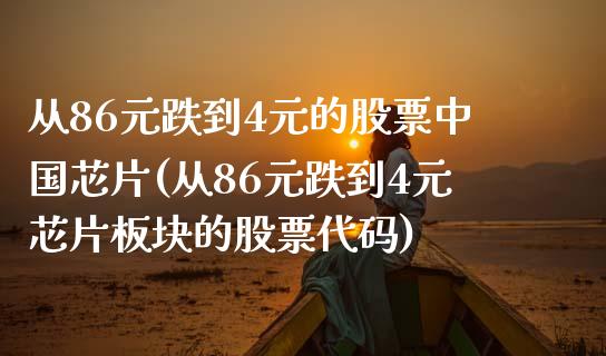 从86元跌到4元的股票中国芯片(从86元跌到4元芯片板块的股票代码)_https://www.yunyouns.com_股指期货_第1张