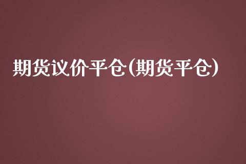 期货议价平仓(期货平仓)_https://www.yunyouns.com_期货直播_第1张