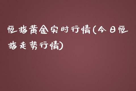 恒指黄金实时行情(今日恒指走势行情)_https://www.yunyouns.com_期货行情_第1张