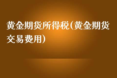 黄金期货所得税(黄金期货交易费用)_https://www.yunyouns.com_期货直播_第1张