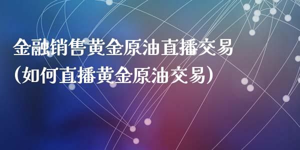 金融销售黄金原油直播交易(如何直播黄金原油交易)_https://www.yunyouns.com_股指期货_第1张