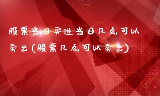 股票当日买进当日几点可以卖出(股票几点可以卖出)_https://www.yunyouns.com_恒生指数_第1张