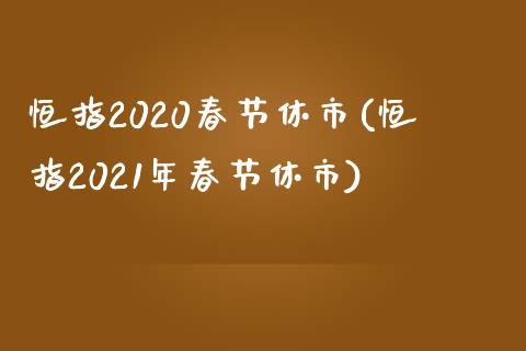 恒指2020春节休市(恒指2021年春节休市)_https://www.yunyouns.com_恒生指数_第1张