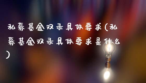 私募基金双录具体要求(私募基金双录具体要求是什么)_https://www.yunyouns.com_期货行情_第1张