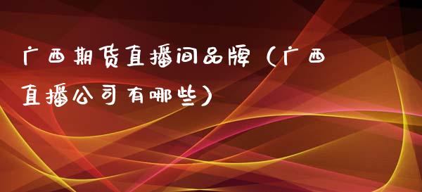 广西期货直播间品牌（广西直播公司有哪些）_https://www.yunyouns.com_恒生指数_第1张