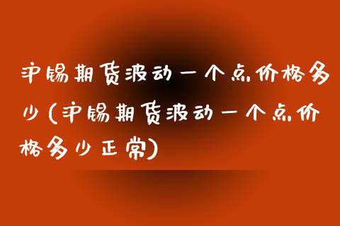 沪锡期货波动一个点价格多少(沪锡期货波动一个点价格多少正常)_https://www.yunyouns.com_期货直播_第1张