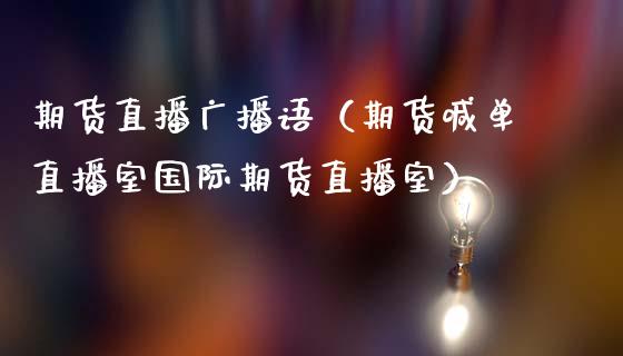 期货直播广播语（期货喊单直播室国际期货直播室）_https://www.yunyouns.com_期货行情_第1张