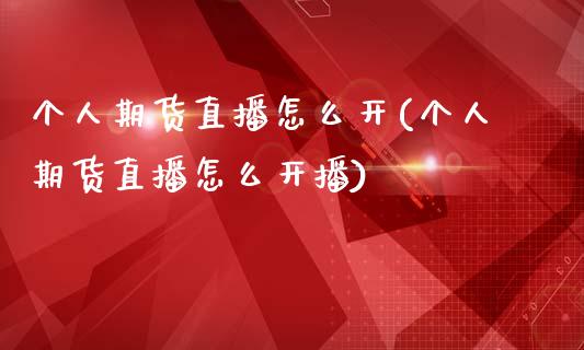 个人期货直播怎么开(个人期货直播怎么开播)_https://www.yunyouns.com_期货直播_第1张