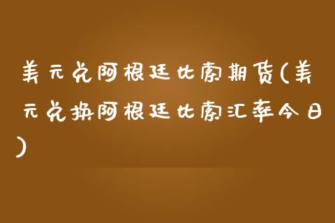 美元兑阿根廷比索期货(美元兑换阿根廷比索汇率今日)_https://www.yunyouns.com_期货直播_第1张