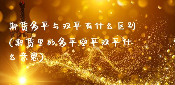 期货多平与双平有什么区别(期货里的多平空平双平什么意思)_https://www.yunyouns.com_期货行情_第1张