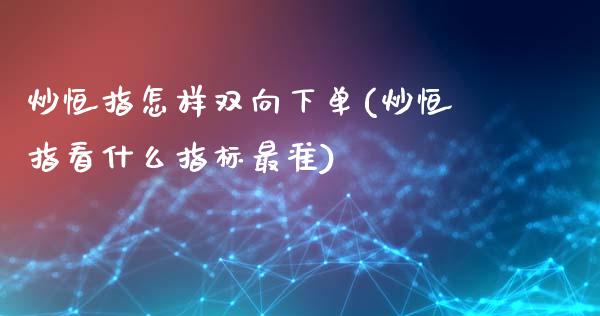 炒恒指怎样双向下单(炒恒指看什么指标最准)_https://www.yunyouns.com_股指期货_第1张