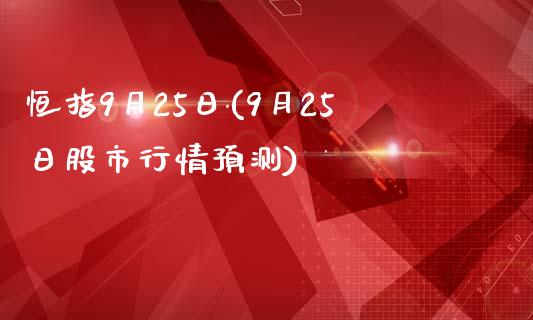 恒指9月25日(9月25日股市行情预测)_https://www.yunyouns.com_期货行情_第1张