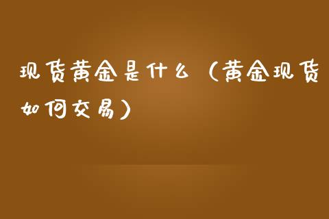 现货黄金是什么（黄金现货如何交易）_https://www.yunyouns.com_期货行情_第1张