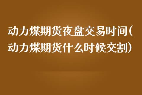 动力煤期货夜盘交易时间(动力煤期货什么时候交割)_https://www.yunyouns.com_期货直播_第1张