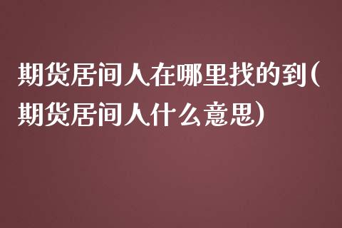 期货居间人在哪里找的到(期货居间人什么意思)_https://www.yunyouns.com_期货直播_第1张