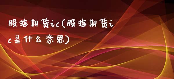 股指期货ic(股指期货ic是什么意思)_https://www.yunyouns.com_股指期货_第1张