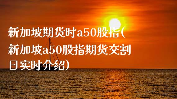 新加坡期货时a50股指(新加坡a50股指期货交割日实时介绍)_https://www.yunyouns.com_恒生指数_第1张