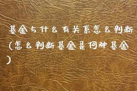 基金与什么有关系怎么判断(怎么判断基金是何种基金)_https://www.yunyouns.com_股指期货_第1张