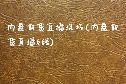 内盘期货直播现场(内盘期货直播k线)_https://www.yunyouns.com_股指期货_第1张