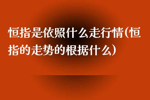 恒指是依照什么走行情(恒指的走势的根据什么)_https://www.yunyouns.com_期货直播_第1张