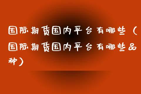 国际期货国内平台有哪些（国际期货国内平台有哪些品种）_https://www.yunyouns.com_恒生指数_第1张