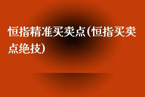 恒指精准买卖点(恒指买卖点绝技)_https://www.yunyouns.com_期货直播_第1张