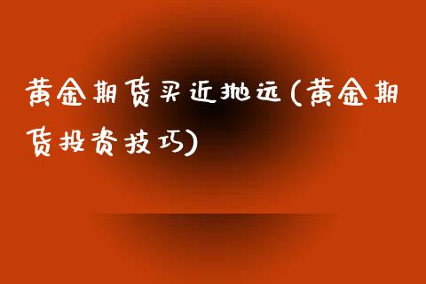 黄金期货买近抛远(黄金期货投资技巧)_https://www.yunyouns.com_期货行情_第1张