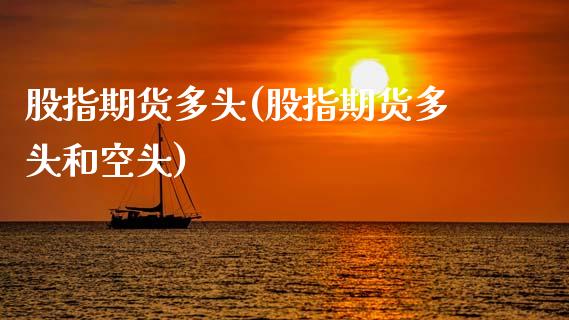 股指期货多头(股指期货多头和空头)_https://www.yunyouns.com_股指期货_第1张