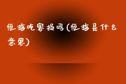 恒指吃客损吗(恒指是什么意思)_https://www.yunyouns.com_股指期货_第1张