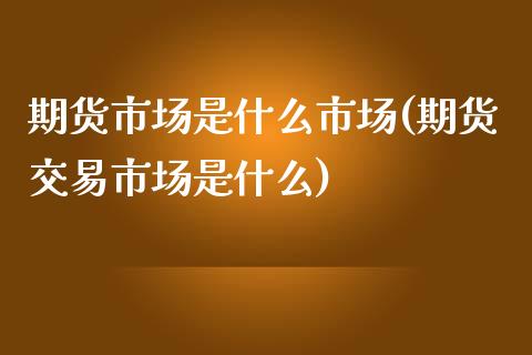 期货市场是什么市场(期货交易市场是什么)_https://www.yunyouns.com_恒生指数_第1张