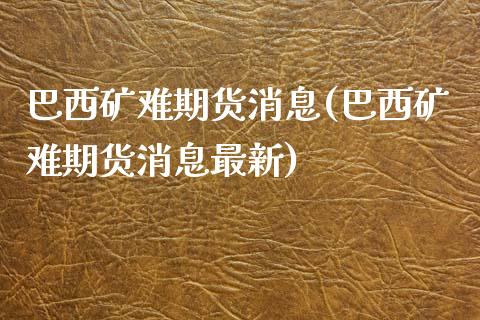 巴西矿难期货消息(巴西矿难期货消息最新)_https://www.yunyouns.com_期货行情_第1张