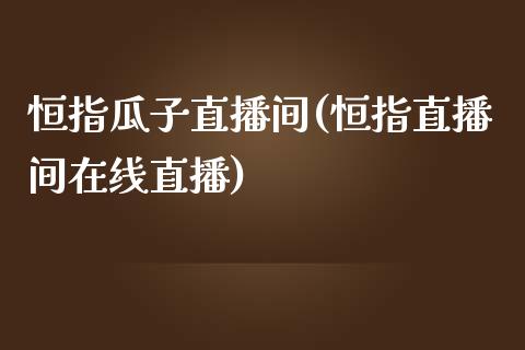 恒指瓜子直播间(恒指直播间在线直播)_https://www.yunyouns.com_期货直播_第1张