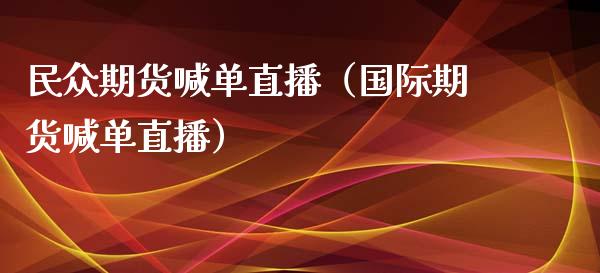 民众期货喊单直播（国际期货喊单直播）_https://www.yunyouns.com_期货行情_第1张