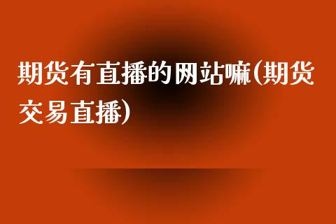 期货有直播的网站嘛(期货交易直播)_https://www.yunyouns.com_期货直播_第1张